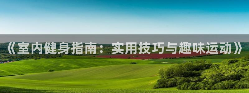 MK体育官网下载平台注册要钱吗安全吗：《室内健身指南