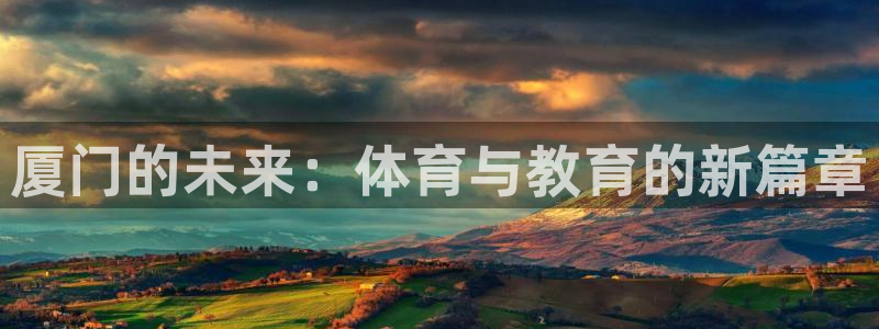 MK体育官网下载软件：厦门的未来：体育与教育的新篇章