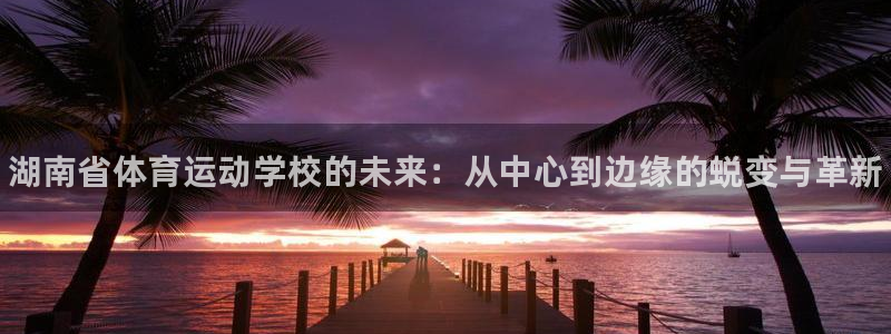 MK体育官网下载招商电话号码是多少啊：湖南省体育运动学校的未