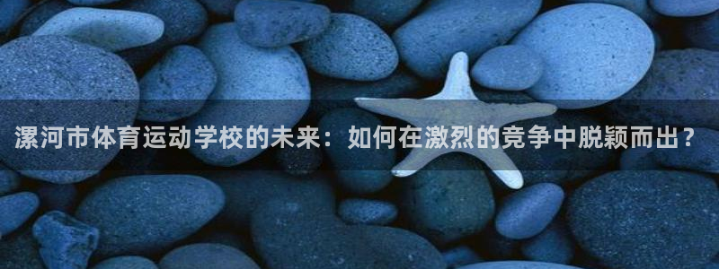 MK体育官方正版app集团官网首页网址：漯河市体育运动学校的