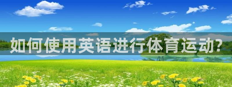 MK体育官方正版app娱乐下载：如何使用英语进行体育运动?