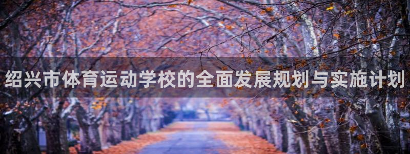 MK体育官网下载招商电话是多少号码：绍兴市体育运动学