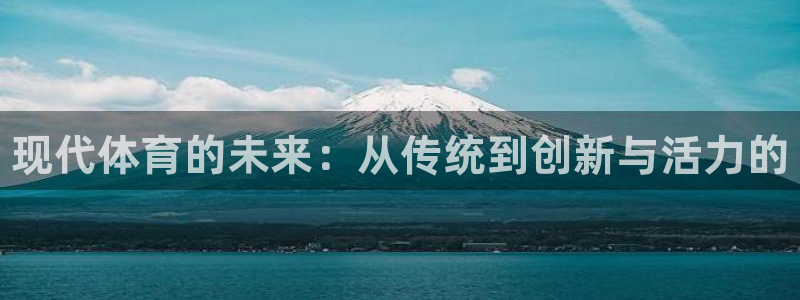 MK体育官方正版app娱乐代理怎么样：现代体育的未来
