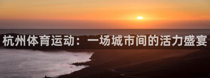 MK体育官网下载招商电话号码是多少啊：杭州体育运动：