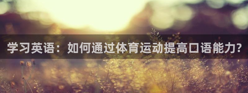 MK体育官网下载平台APP：学习英语：如何通过体育运动提高口