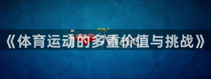 MK体育官网下载平台是正规平台吗知乎：《体育运动的多