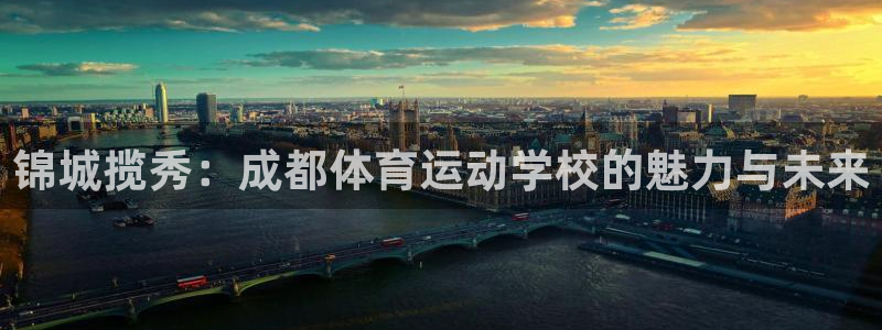 MK体育官方正版app娱乐代理怎么样：锦城揽秀：成都