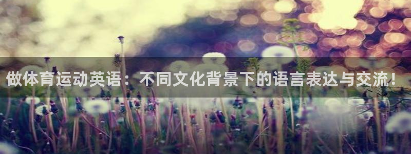 MK体育官网下载招商电话号码：做体育运动英语：不同文化背景下